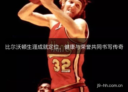 比尔沃顿生涯成就定位，健康与荣誉共同书写传奇