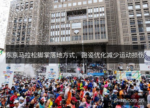 东京马拉松脚掌落地方式,跑姿优化减少运动损伤 东京马拉松脚掌落地方式,跑姿优化减少运动损伤