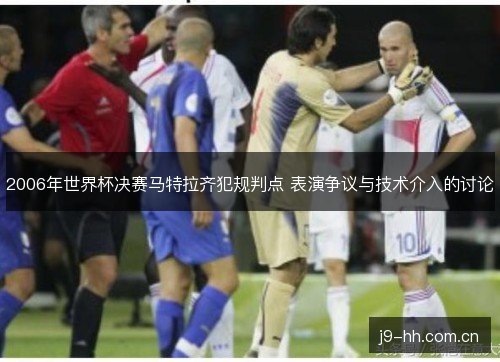 2006年世界杯决赛马特拉齐犯规判点 表演争议与技术介入的讨论 2006年世界杯决赛马特拉齐犯规判点 表演争议与技术介入的讨论